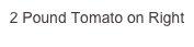2 Pound Tomato on Right