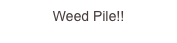 Weed Pile!!