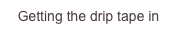 Getting the drip tape in