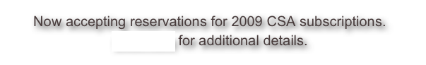 Now accepting reservations for 2009 CSA subscriptions. 
Click here for additional details.